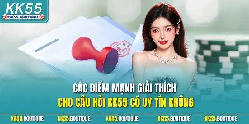 Các điểm mạnh giải thích cho câu hỏi KK55 có uy tín không
