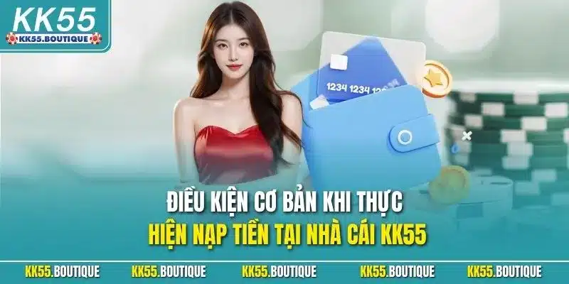 Điều kiện cơ bản khi thực hiện nạp tiền tại nhà cái KK55