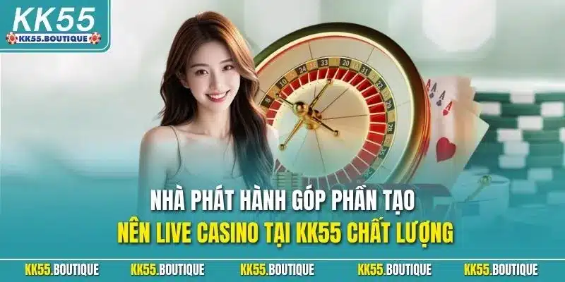 Nhà phát hành góp phần tạo nên live casino tại KK55 chất lượng