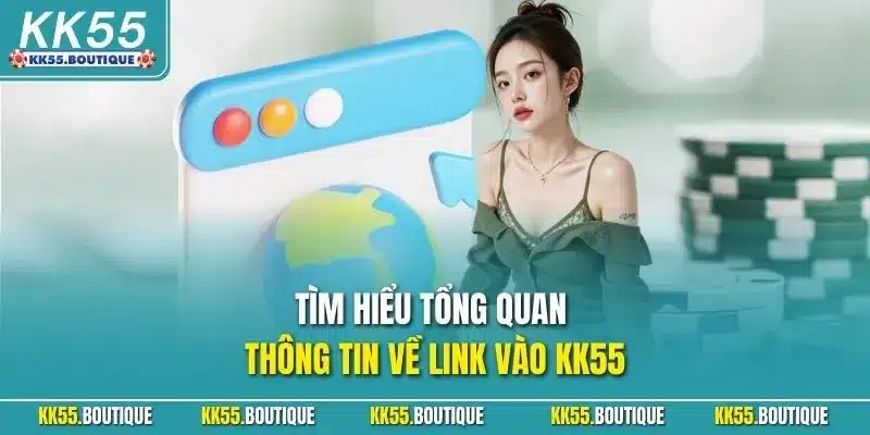 Tìm hiểu tổng quan thông tin về Link vào KK55